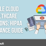 Google Cloud Healthcare Solutions: HIPAA Compliance Guide