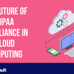 The Future of HIPAA Compliance in Cloud Computing